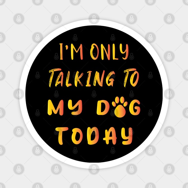 I'm Only Talking To My Dog Today Magnet by ArticArtac